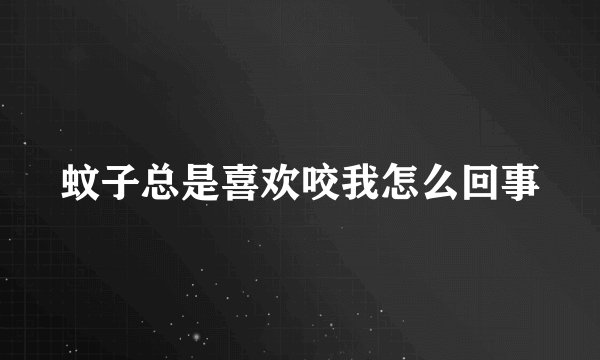 蚊子总是喜欢咬我怎么回事