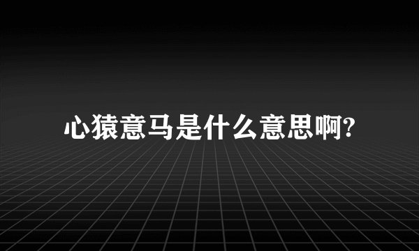 心猿意马是什么意思啊?
