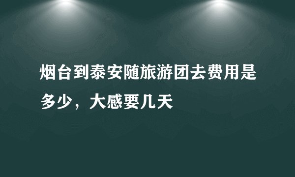 烟台到泰安随旅游团去费用是多少，大感要几天