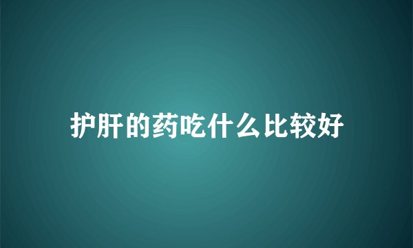 护肝的药吃什么比较好