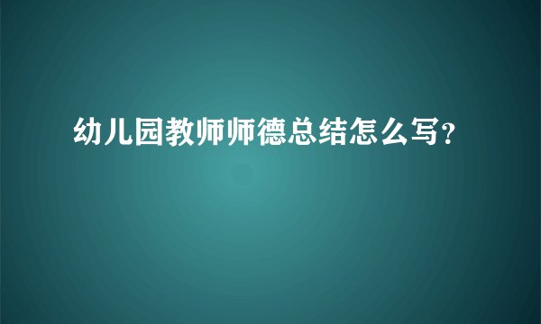 幼儿园教师师德总结怎么写？