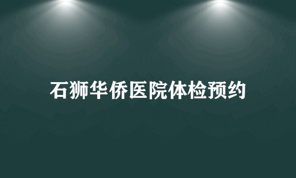 石狮华侨医院体检预约