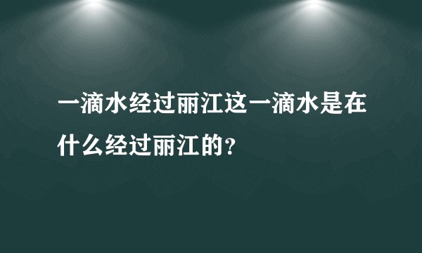 一滴水经过丽江这一滴水是在什么经过丽江的？