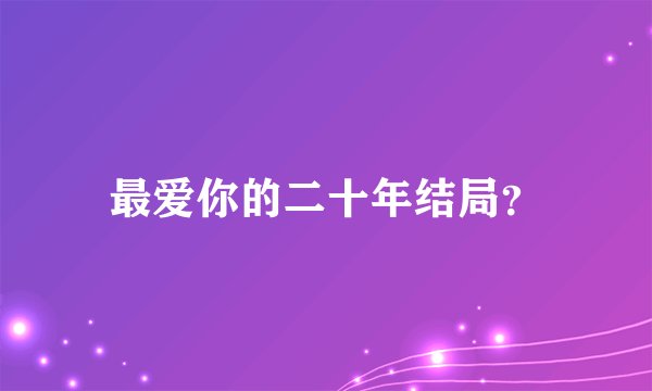 最爱你的二十年结局？