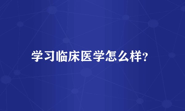 学习临床医学怎么样？