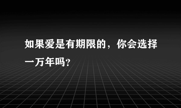 如果爱是有期限的，你会选择一万年吗？