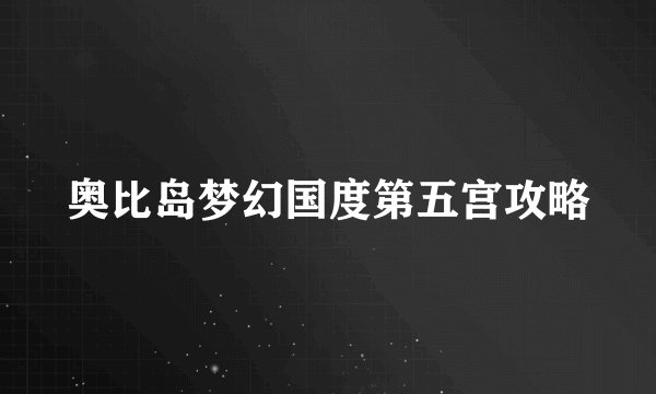 奥比岛梦幻国度第五宫攻略