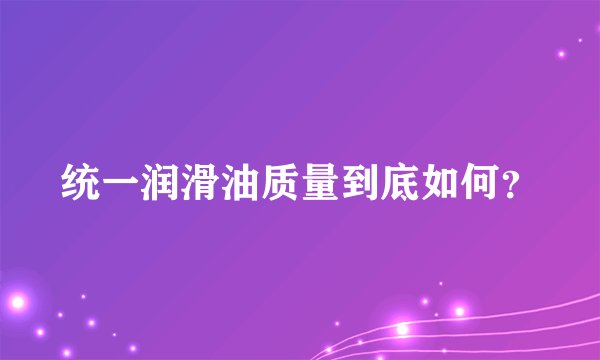 统一润滑油质量到底如何？