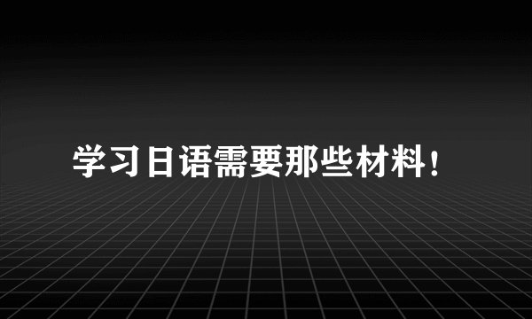 学习日语需要那些材料!