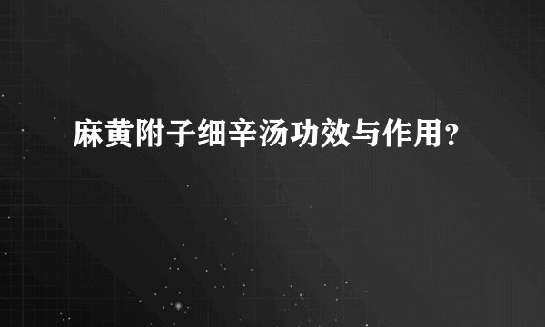 麻黄附子细辛汤功效与作用？