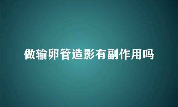 做输卵管造影有副作用吗