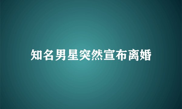 知名男星突然宣布离婚