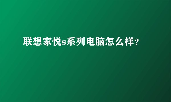 联想家悦s系列电脑怎么样？