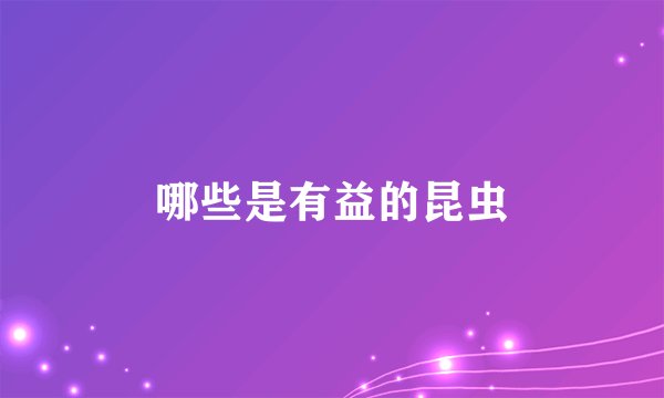 哪些是有益的昆虫