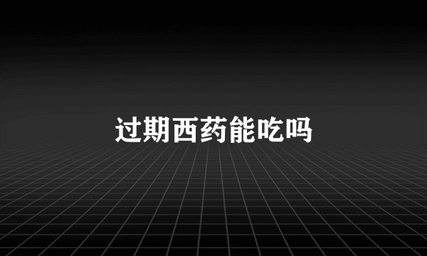 过期西药能吃吗