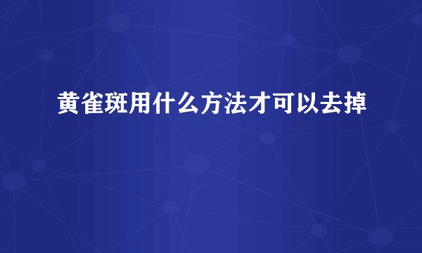 黄雀斑用什么方法才可以去掉