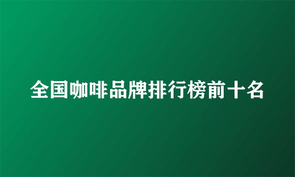 全国咖啡品牌排行榜前十名