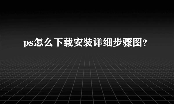 ps怎么下载安装详细步骤图？