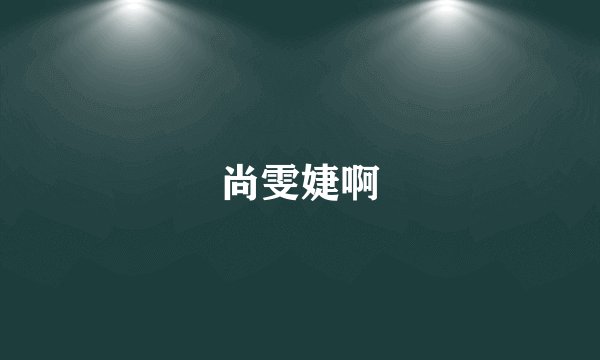 尚雯婕啊