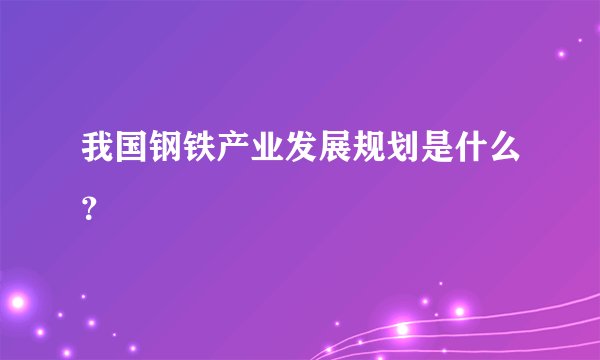 我国钢铁产业发展规划是什么?