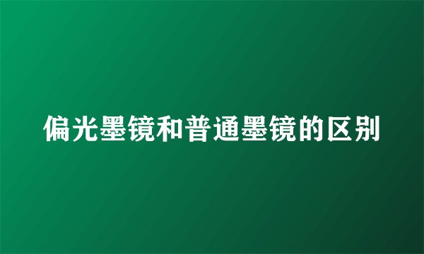 偏光墨镜和普通墨镜的区别