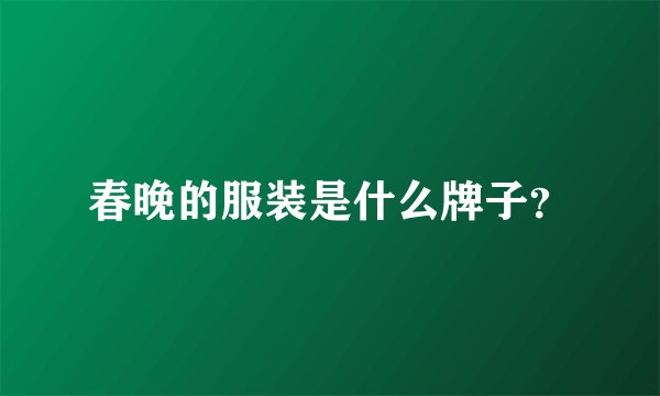 春晚的服装是什么牌子？