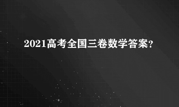 2021高考全国三卷数学答案？
