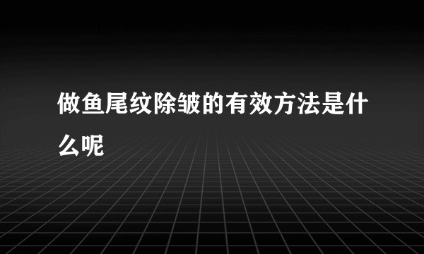 做鱼尾纹除皱的有效方法是什么呢