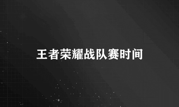 王者荣耀战队赛时间