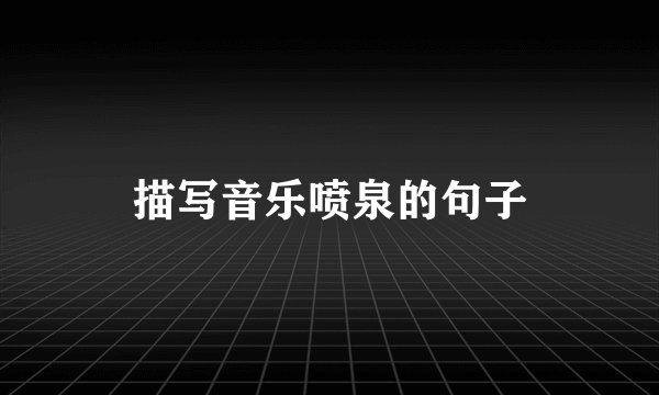 描写音乐喷泉的句子
