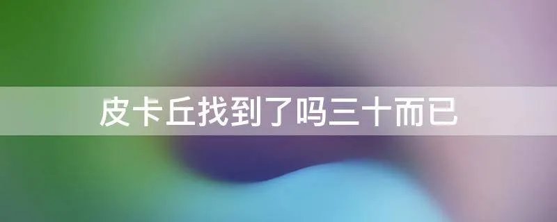 皮卡丘找到了吗三十而已