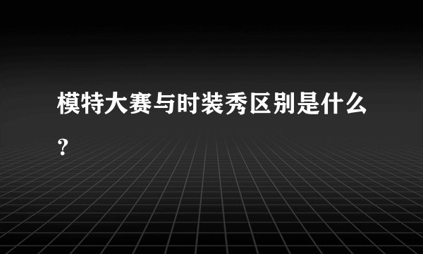 模特大赛与时装秀区别是什么？
