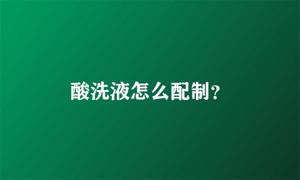 酸洗液怎么配制？