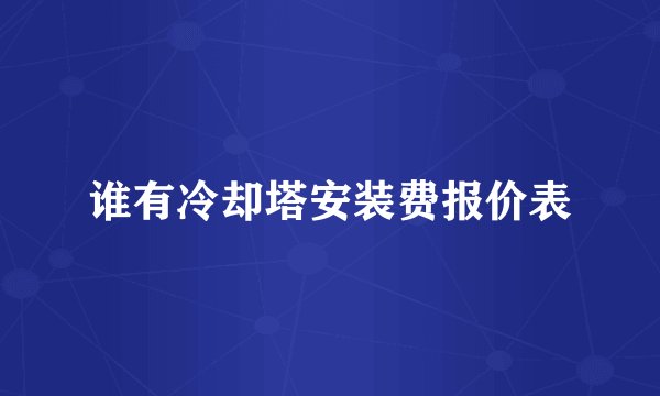 谁有冷却塔安装费报价表