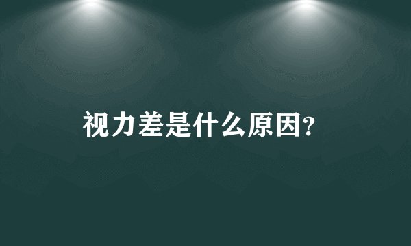 视力差是什么原因?