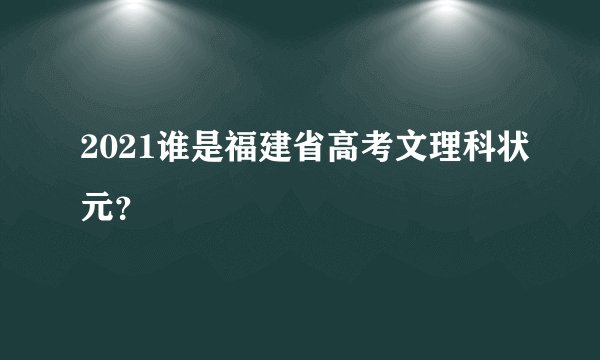2021谁是福建省高考文理科状元?