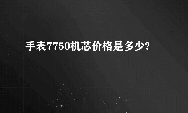 手表7750机芯价格是多少?