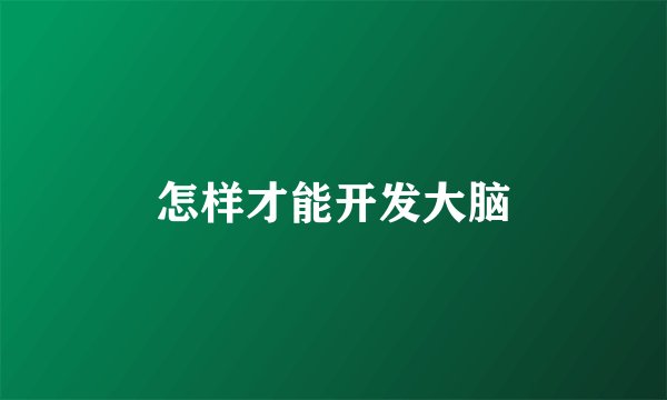 怎样才能开发大脑