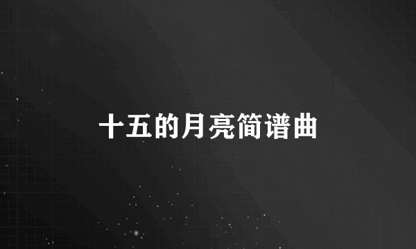 十五的月亮简谱曲