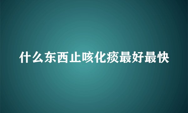 什么东西止咳化痰最好最快