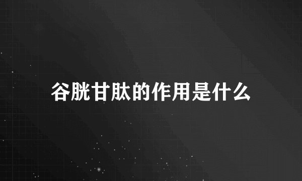 谷胱甘肽的作用是什么