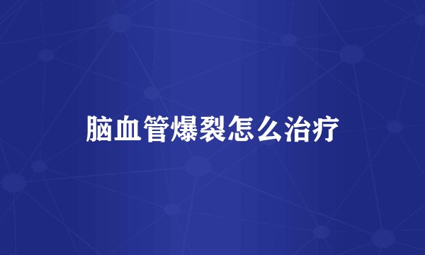 脑血管爆裂怎么治疗