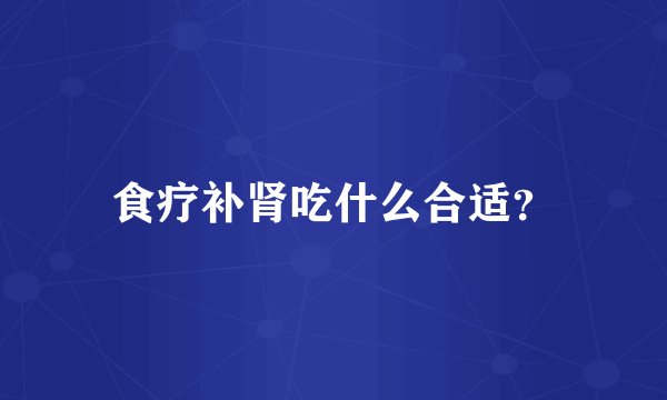 食疗补肾吃什么合适？