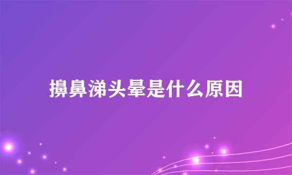 擤鼻涕头晕是什么原因