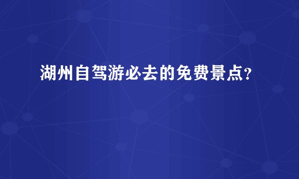 湖州自驾游必去的免费景点？