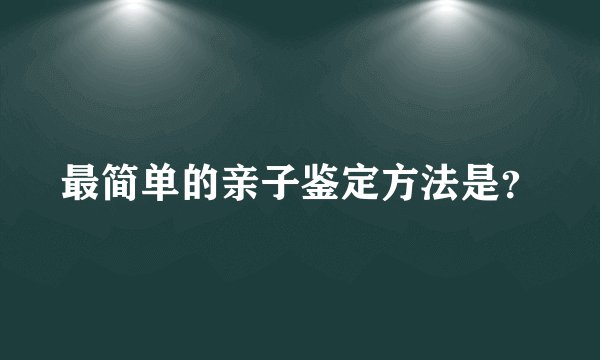 最简单的亲子鉴定方法是？