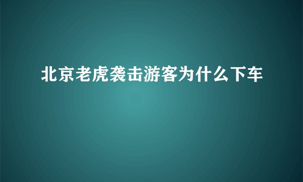 北京老虎袭击游客为什么下车