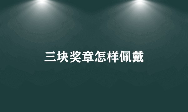 三块奖章怎样佩戴