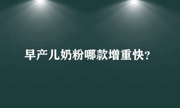 早产儿奶粉哪款增重快？