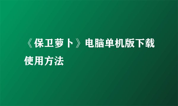 《保卫萝卜》电脑单机版下载使用方法